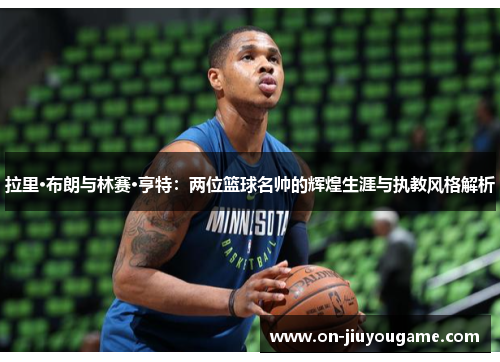 拉里·布朗与林赛·亨特：两位篮球名帅的辉煌生涯与执教风格解析