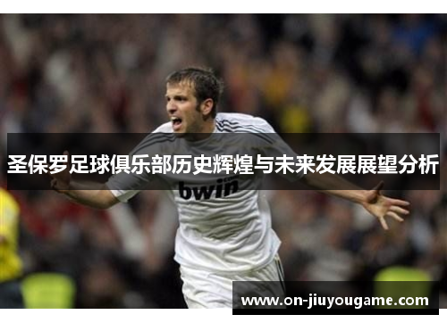 圣保罗足球俱乐部历史辉煌与未来发展展望分析