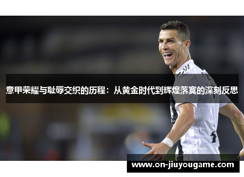 意甲荣耀与耻辱交织的历程：从黄金时代到辉煌落寞的深刻反思