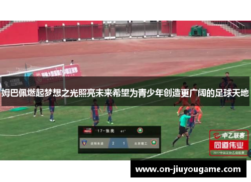姆巴佩燃起梦想之光照亮未来希望为青少年创造更广阔的足球天地