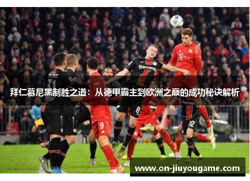拜仁慕尼黑制胜之道：从德甲霸主到欧洲之巅的成功秘诀解析