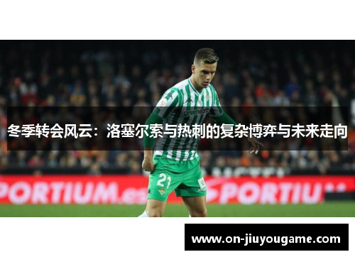 冬季转会风云：洛塞尔索与热刺的复杂博弈与未来走向