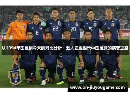 从1994年国足到今天的对比分析：五大差距揭示中国足球的演变之路
