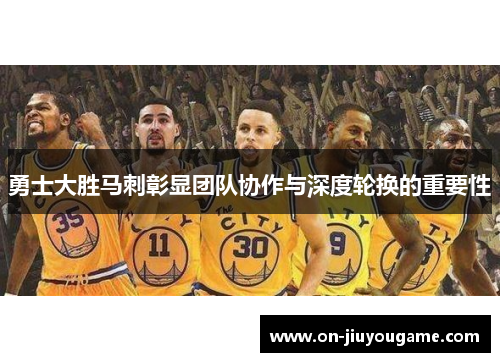 勇士大胜马刺彰显团队协作与深度轮换的重要性