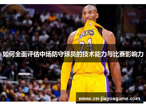 如何全面评估中场防守球员的技术能力与比赛影响力