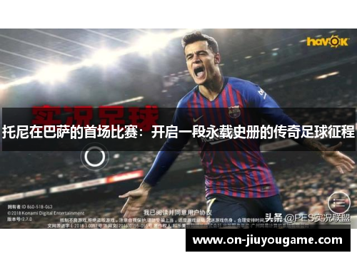 托尼在巴萨的首场比赛：开启一段永载史册的传奇足球征程
