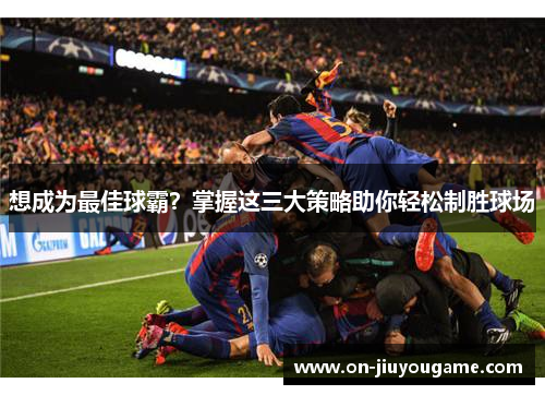 想成为最佳球霸？掌握这三大策略助你轻松制胜球场