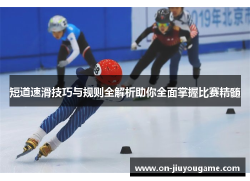 短道速滑技巧与规则全解析助你全面掌握比赛精髓