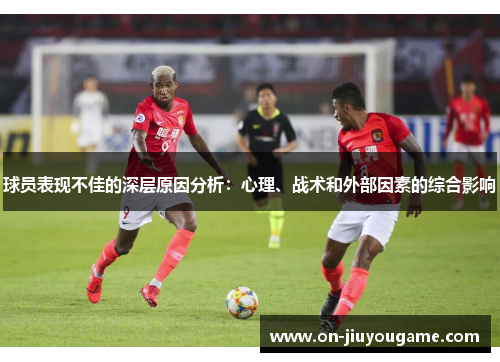 球员表现不佳的深层原因分析：心理、战术和外部因素的综合影响
