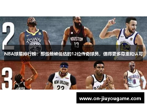NBA球星排行榜：那些最被低估的12位传奇球员，值得更多尊重和认可
