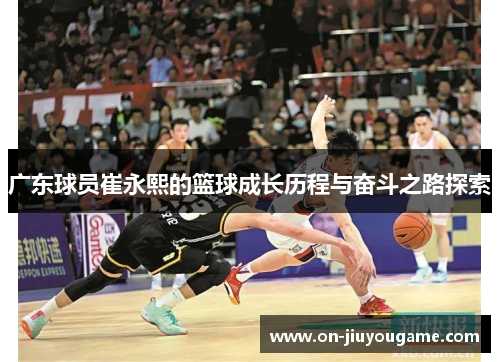 广东球员崔永熙的篮球成长历程与奋斗之路探索