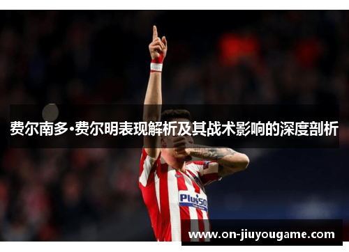 费尔南多·费尔明表现解析及其战术影响的深度剖析