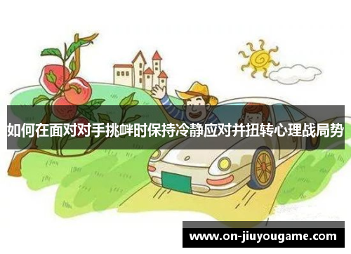 如何在面对对手挑衅时保持冷静应对并扭转心理战局势