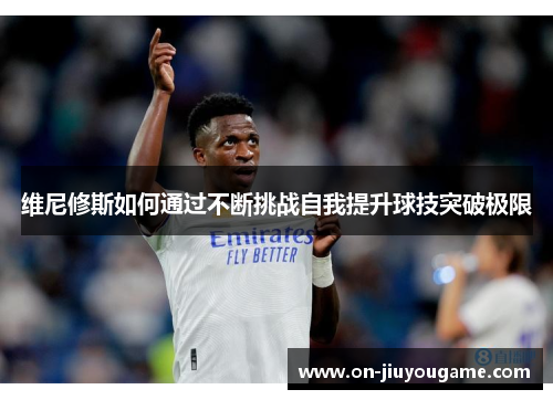 维尼修斯如何通过不断挑战自我提升球技突破极限