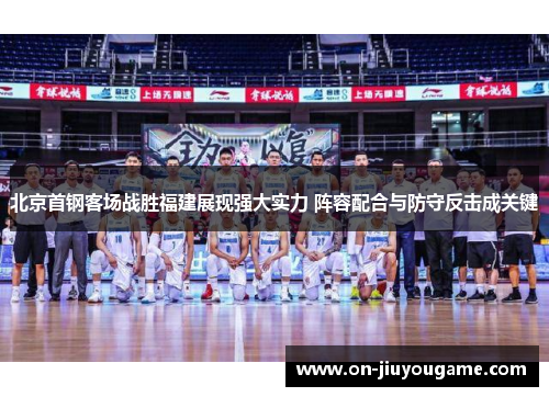 北京首钢客场战胜福建展现强大实力 阵容配合与防守反击成关键