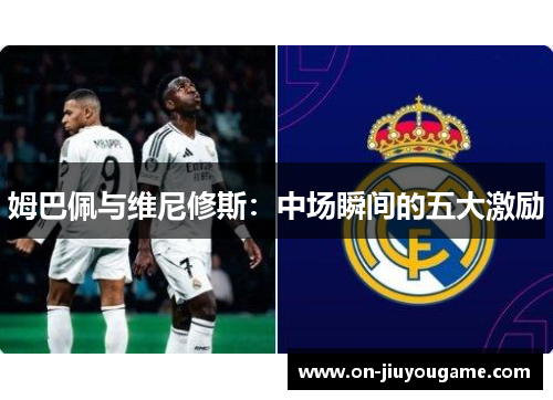 姆巴佩与维尼修斯：中场瞬间的五大激励