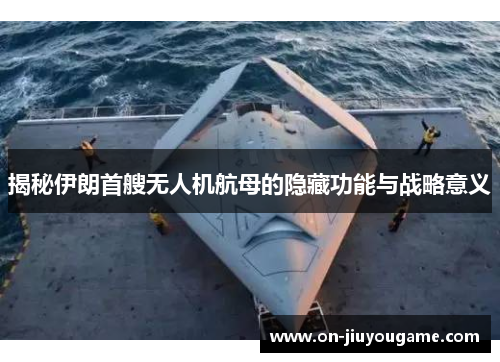 揭秘伊朗首艘无人机航母的隐藏功能与战略意义