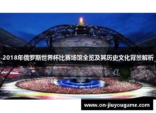 2018年俄罗斯世界杯比赛场馆全览及其历史文化背景解析