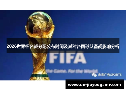 2026世界杯名额分配公布时间及其对各国球队备战影响分析