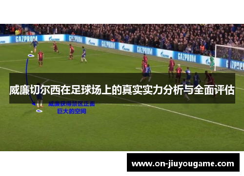 威廉切尔西在足球场上的真实实力分析与全面评估
