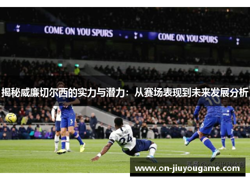 揭秘威廉切尔西的实力与潜力：从赛场表现到未来发展分析