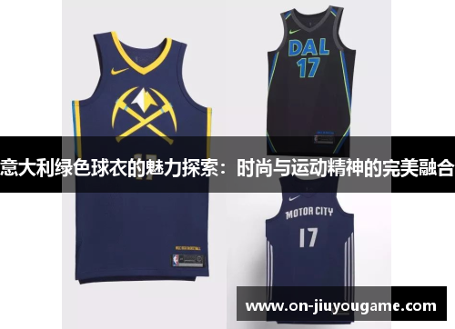 意大利绿色球衣的魅力探索：时尚与运动精神的完美融合