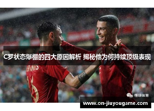C罗状态爆棚的四大原因解析 揭秘他为何持续顶级表现