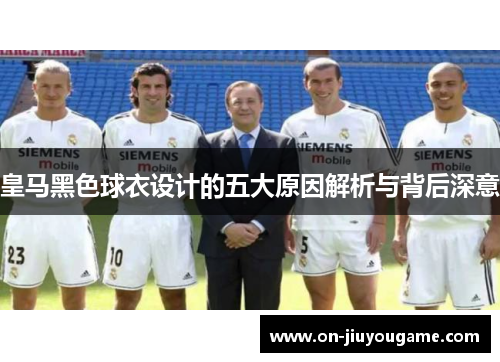 皇马黑色球衣设计的五大原因解析与背后深意