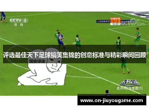 评选最佳天下足球搞笑集锦的创意标准与精彩瞬间回顾