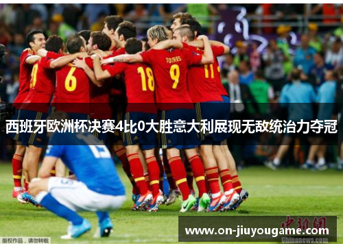 西班牙欧洲杯决赛4比0大胜意大利展现无敌统治力夺冠