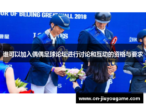 谁可以加入偶偶足球论坛进行讨论和互动的资格与要求
