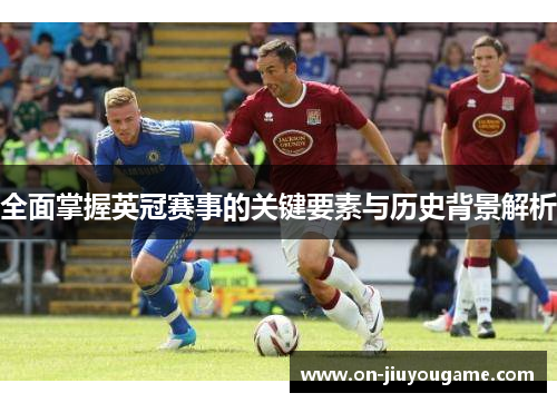 全面掌握英冠赛事的关键要素与历史背景解析