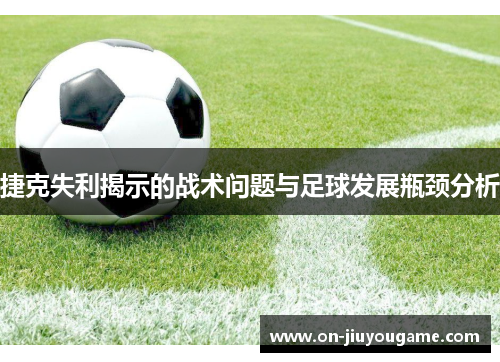 捷克失利揭示的战术问题与足球发展瓶颈分析