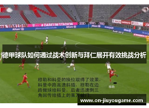德甲球队如何通过战术创新与拜仁展开有效挑战分析