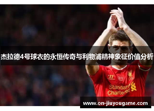 杰拉德4号球衣的永恒传奇与利物浦精神象征价值分析