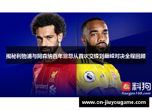 揭秘利物浦与阿森纳百年恩怨从首次交锋到巅峰对决全程回顾 揭秘利物浦与阿森纳百年恩怨从首次交锋到巅峰对决全程回顾