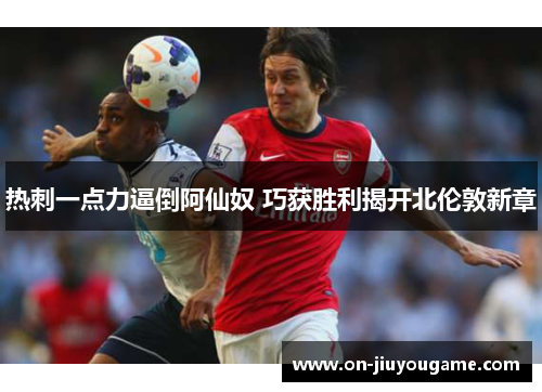 热刺一点力逼倒阿仙奴 巧获胜利揭开北伦敦新章 热刺一点力逼倒阿仙奴 巧获胜利揭开北伦敦新章