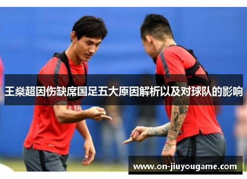 王燊超因伤缺席国足五大原因解析以及对球队的影响