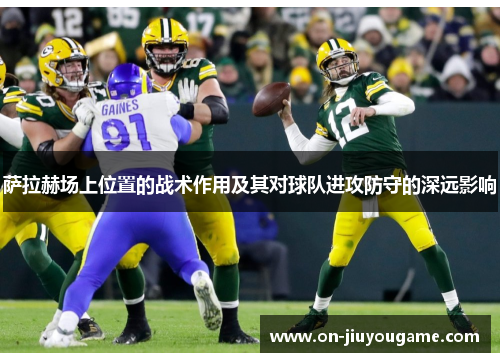 萨拉赫场上位置的战术作用及其对球队进攻防守的深远影响